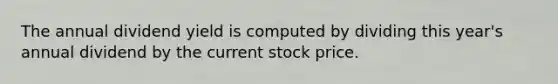 The annual dividend yield is computed by dividing this year's annual dividend by the current stock price.