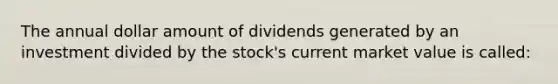 The annual dollar amount of dividends generated by an investment divided by the stock's current market value is called: