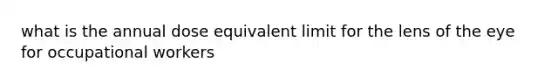 what is the annual dose equivalent limit for the lens of the eye for occupational workers