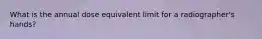 What is the annual dose equivalent limit for a radiographer's hands?