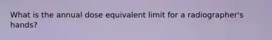 What is the annual dose equivalent limit for a radiographer's hands?