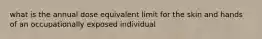 what is the annual dose equivalent limit for the skin and hands of an occupationally exposed individual