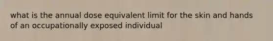 what is the annual dose equivalent limit for the skin and hands of an occupationally exposed individual