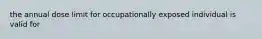 the annual dose limit for occupationally exposed individual is valid for