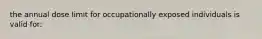 the annual dose limit for occupationally exposed individuals is valid for: