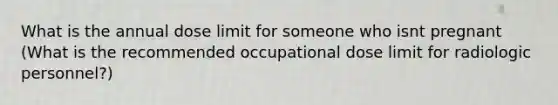 What is the annual dose limit for someone who isnt pregnant (What is the recommended occupational dose limit for radiologic personnel?)