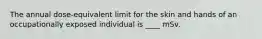 The annual dose-equivalent limit for the skin and hands of an occupationally exposed individual is ____ mSv.