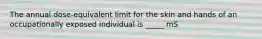 The annual dose-equivalent limit for the skin and hands of an occupationally exposed individual is _____ mS