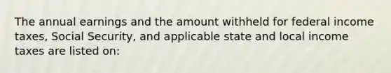 The annual earnings and the amount withheld for federal income taxes, Social Security, and applicable state and local income taxes are listed on: