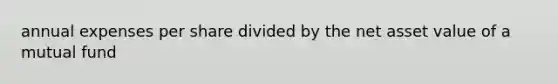 annual expenses per share divided by the net asset value of a mutual fund