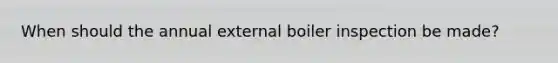 When should the annual external boiler inspection be made?
