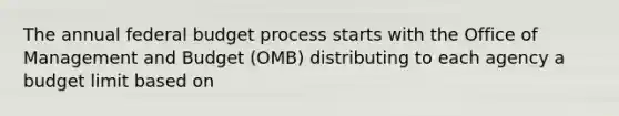 The annual federal budget process starts with the Office of Management and Budget (OMB) distributing to each agency a budget limit based on