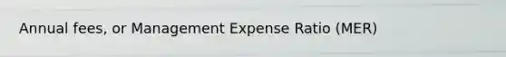 Annual fees, or Management Expense Ratio​ (MER)