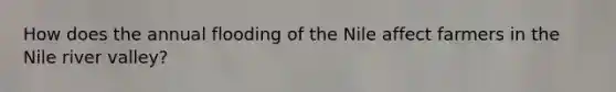 How does the annual flooding of the Nile affect farmers in the Nile river valley?