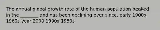 The annual global growth rate of the human population peaked in the ________ and has been declining ever since. early 1900s 1960s year 2000 1990s 1950s