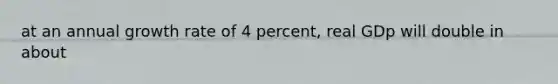 at an annual growth rate of 4 percent, real GDp will double in about