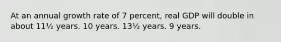 At an annual growth rate of 7 percent, real GDP will double in about 11½ years. 10 years. 13½ years. 9 years.