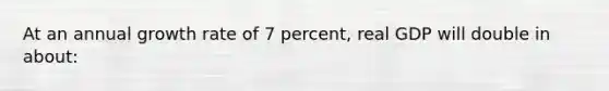 At an annual growth rate of 7 percent, real GDP will double in about: