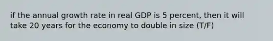 if the annual growth rate in real GDP is 5 percent, then it will take 20 years for the economy to double in size (T/F)