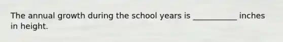 The annual growth during the school years is ___________ inches in height.