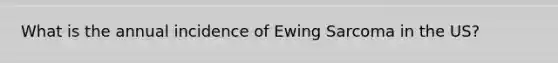 What is the annual incidence of Ewing Sarcoma in the US?