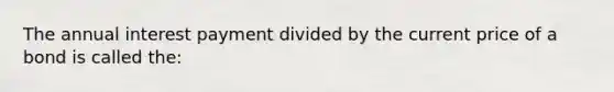 The annual interest payment divided by the current price of a bond is called the: