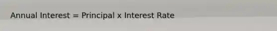 Annual Interest = Principal x Interest Rate