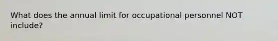 What does the annual limit for occupational personnel NOT include?