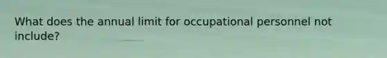 What does the annual limit for occupational personnel not include?