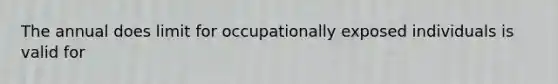 The annual does limit for occupationally exposed individuals is valid for