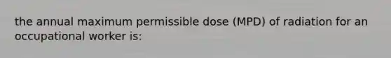 the annual maximum permissible dose (MPD) of radiation for an occupational worker is: