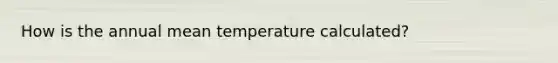 How is the annual mean temperature calculated?