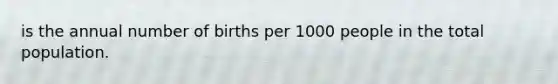 is the annual number of births per 1000 people in the total population.