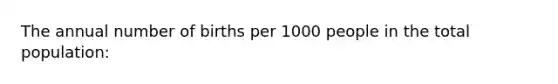 The annual number of births per 1000 people in the total population: