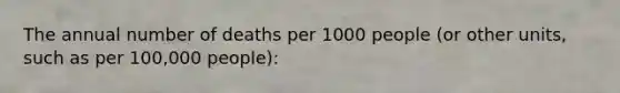 The annual number of deaths per 1000 people (or other units, such as per 100,000 people):