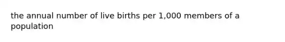 the annual number of live births per 1,000 members of a population