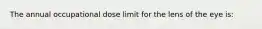 The annual occupational dose limit for the lens of the eye is: