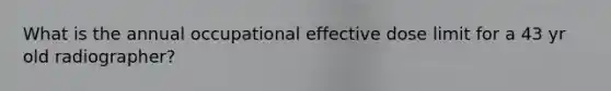 What is the annual occupational effective dose limit for a 43 yr old radiographer?