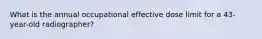 What is the annual occupational effective dose limit for a 43-year-old radiographer?