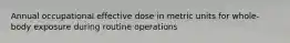 Annual occupational effective dose in metric units for whole-body exposure during routine operations