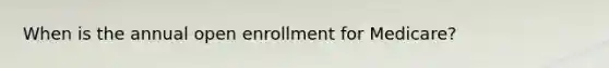 When is the annual open enrollment for Medicare?