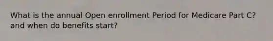 What is the annual Open enrollment Period for Medicare Part C? and when do benefits start?