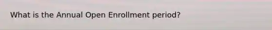 What is the Annual Open Enrollment period?