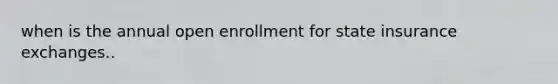 when is the annual open enrollment for state insurance exchanges..