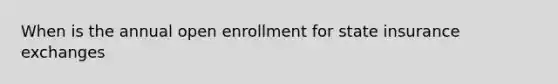 When is the annual open enrollment for state insurance exchanges