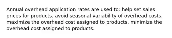 Annual overhead application rates are used to: help set sales prices for products. avoid seasonal variability of overhead costs. maximize the overhead cost assigned to products. minimize the overhead cost assigned to products.