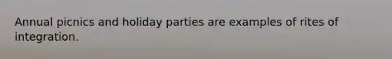 Annual picnics and holiday parties are examples of rites of integration.