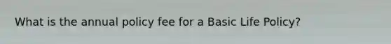 What is the annual policy fee for a Basic Life Policy?