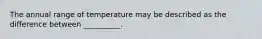 The annual range of temperature may be described as the difference between __________.