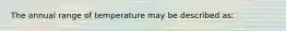 The annual range of temperature may be described as: